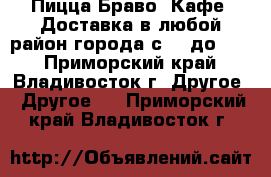 Пицца Браво, Кафе. Доставка в любой район города с 10 до 20. - Приморский край, Владивосток г. Другое » Другое   . Приморский край,Владивосток г.